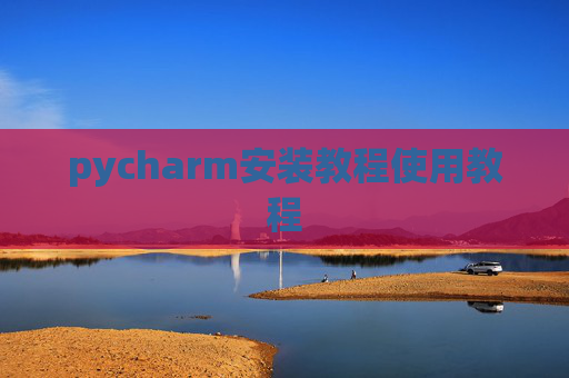 pycharm安装教程使用教程